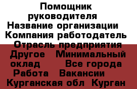 Помощник руководителя › Название организации ­ Компания-работодатель › Отрасль предприятия ­ Другое › Минимальный оклад ­ 1 - Все города Работа » Вакансии   . Курганская обл.,Курган г.